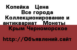 Копейка › Цена ­ 2 000 - Все города Коллекционирование и антиквариат » Монеты   . Крым,Черноморское